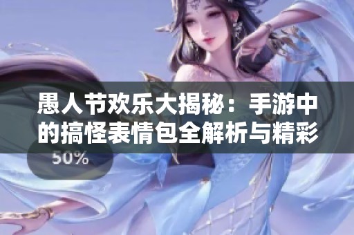 愚人节欢乐大揭秘：手游中的搞怪表情包全解析与精彩分享