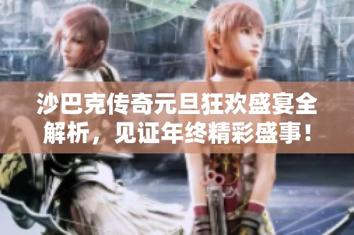 沙巴克传奇元旦狂欢盛宴全解析，见证年终精彩盛事！