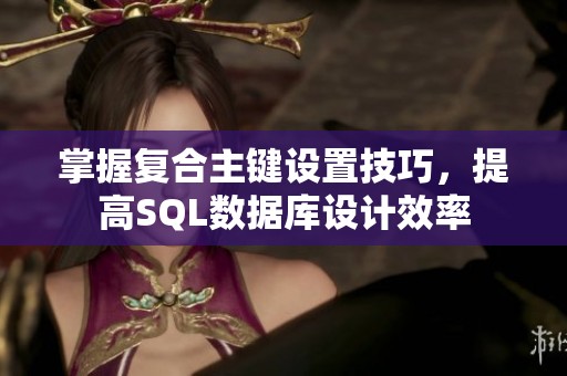 掌握复合主键设置技巧，提高SQL数据库设计效率