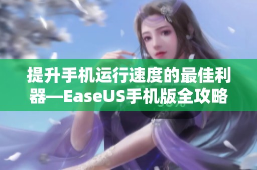 提升手机运行速度的最佳利器—EaseUS手机版全攻略