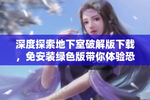 深度探索地下室破解版下载，免安装绿色版带你体验恐怖游戏乐趣