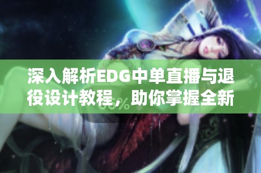 深入解析EDG中单直播与退役设计教程，助你掌握全新技能