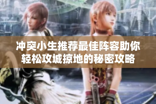 冲突小生推荐最佳阵容助你轻松攻城掠地的秘密攻略