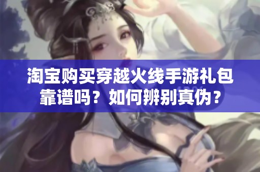 淘宝购买穿越火线手游礼包靠谱吗？如何辨别真伪？