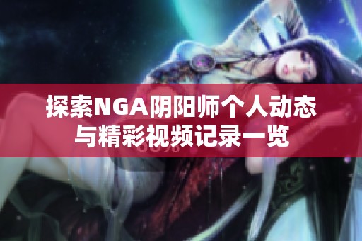 探索NGA阴阳师个人动态与精彩视频记录一览