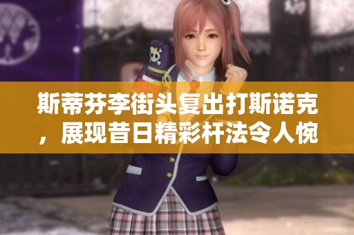 斯蒂芬李街头复出打斯诺克，展现昔日精彩杆法令人惋惜