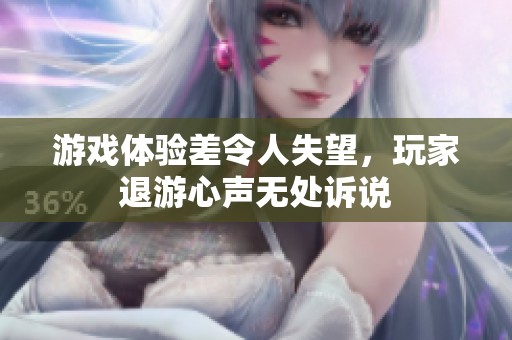 游戏体验差令人失望，玩家退游心声无处诉说