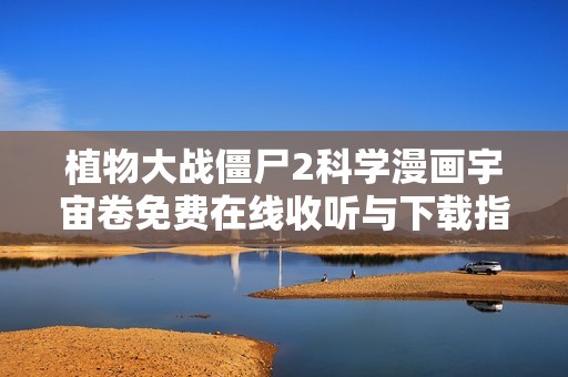 植物大战僵尸2科学漫画宇宙卷免费在线收听与下载指南