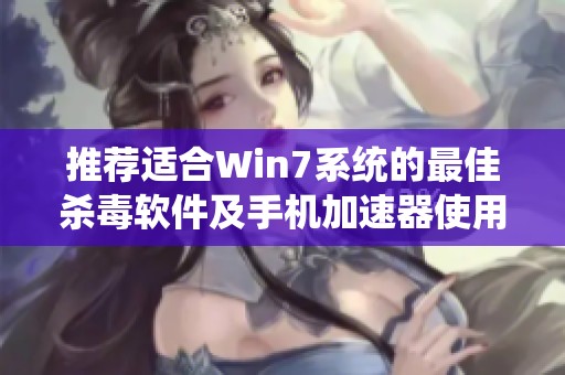 推荐适合Win7系统的最佳杀毒软件及手机加速器使用技巧
