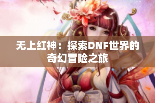 无上红神：探索DNF世界的奇幻冒险之旅