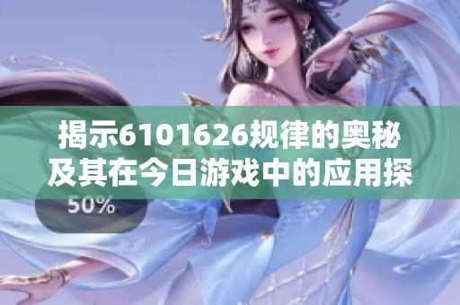 揭示6101626规律的奥秘及其在今日游戏中的应用探讨