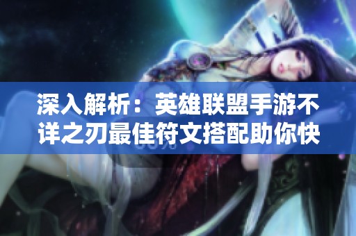 深入解析：英雄联盟手游不详之刃最佳符文搭配助你快速上分