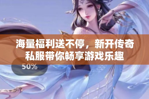 海量福利送不停，新开传奇私服带你畅享游戏乐趣