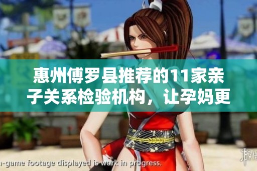 惠州傅罗县推荐的11家亲子关系检验机构，让孕妈更放心