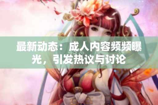 最新动态：成人内容频频曝光，引发热议与讨论