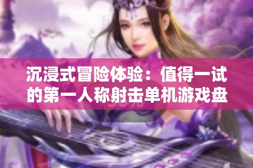 沉浸式冒险体验：值得一试的第一人称射击单机游戏盘点