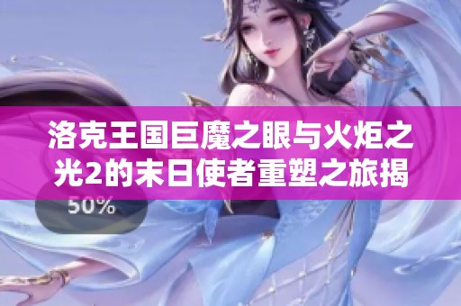 洛克王国巨魔之眼与火炬之光2的末日使者重塑之旅揭秘