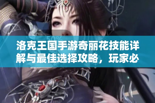 洛克王国手游奇丽花技能详解与最佳选择攻略，玩家必读！