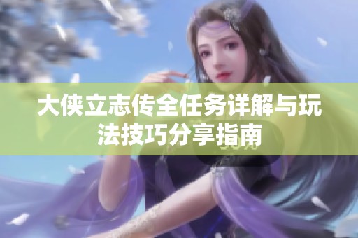 大侠立志传全任务详解与玩法技巧分享指南