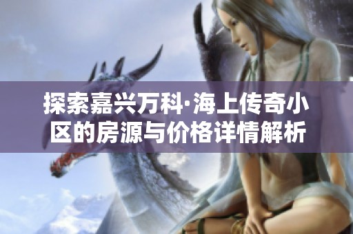 探索嘉兴万科·海上传奇小区的房源与价格详情解析