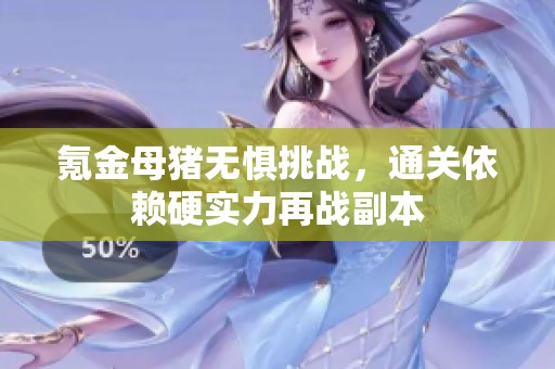 氪金母猪无惧挑战，通关依赖硬实力再战副本