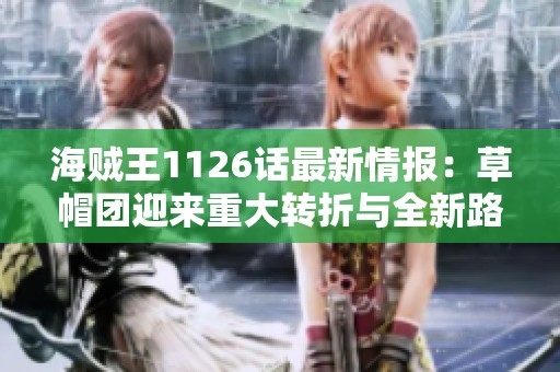 海贼王1126话最新情报：草帽团迎来重大转折与全新路标的秘密揭秘
