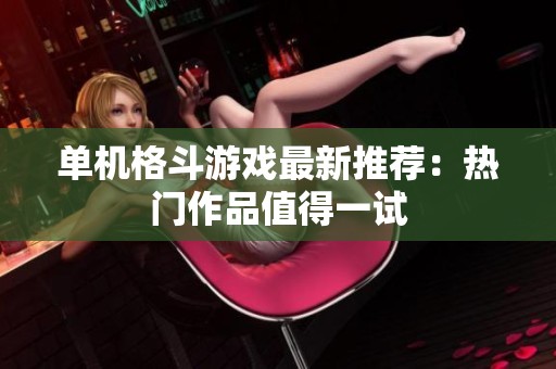 单机格斗游戏最新推荐：热门作品值得一试