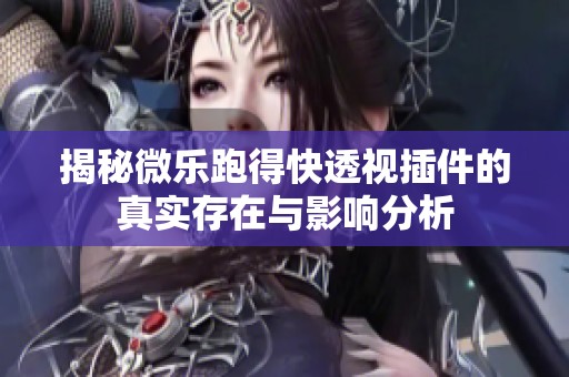 揭秘微乐跑得快透视插件的真实存在与影响分析
