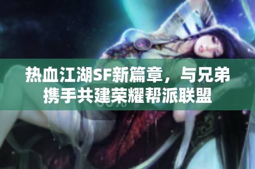 热血江湖SF新篇章，与兄弟携手共建荣耀帮派联盟