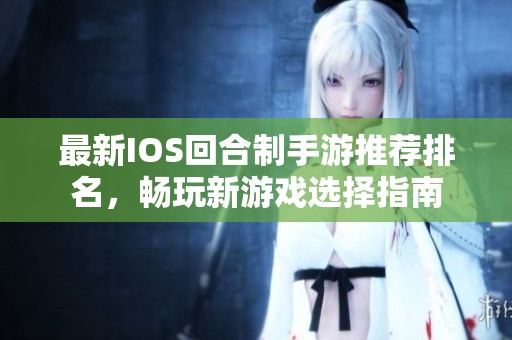 最新IOS回合制手游推荐排名，畅玩新游戏选择指南