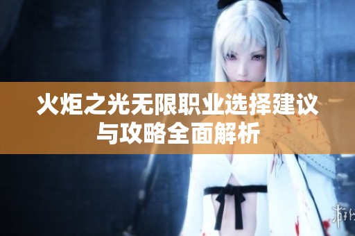 火炬之光无限职业选择建议与攻略全面解析