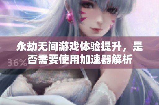 永劫无间游戏体验提升，是否需要使用加速器解析