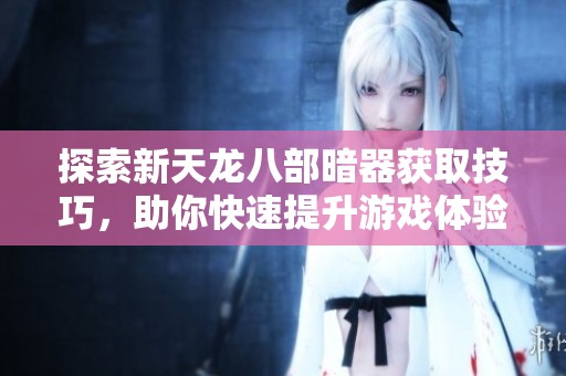 探索新天龙八部暗器获取技巧，助你快速提升游戏体验