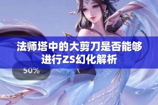 法师塔中的大剪刀是否能够进行ZS幻化解析