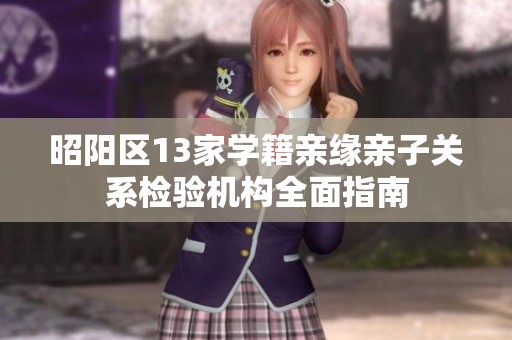 昭阳区13家学籍亲缘亲子关系检验机构全面指南