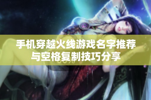 手机穿越火线游戏名字推荐与空格复制技巧分享