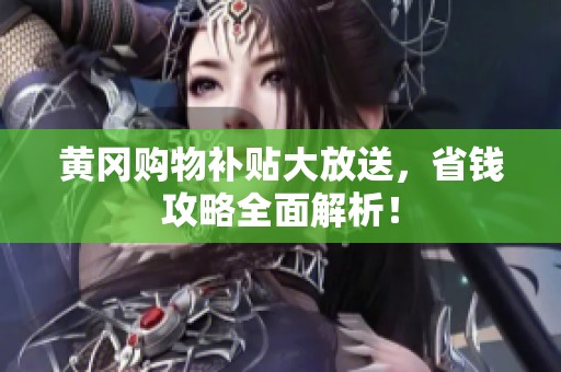 黄冈购物补贴大放送，省钱攻略全面解析！