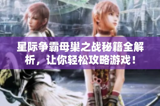 星际争霸母巢之战秘籍全解析，让你轻松攻略游戏！