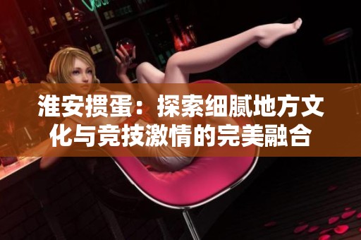 淮安掼蛋：探索细腻地方文化与竞技激情的完美融合