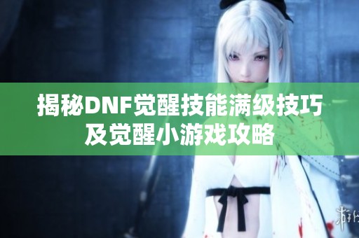 揭秘DNF觉醒技能满级技巧及觉醒小游戏攻略