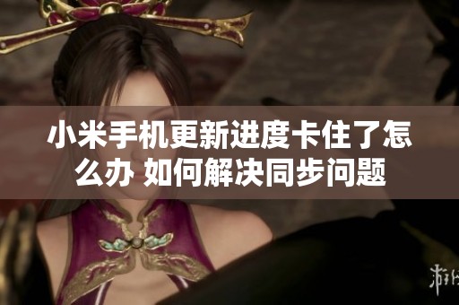小米手机更新进度卡住了怎么办 如何解决同步问题