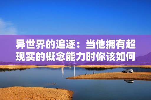 异世界的追逐：当他拥有超现实的概念能力时你该如何逃生