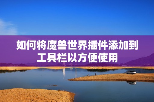 如何将魔兽世界插件添加到工具栏以方便使用
