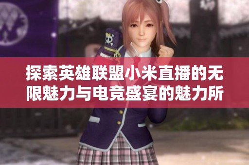 探索英雄联盟小米直播的无限魅力与电竞盛宴的魅力所在