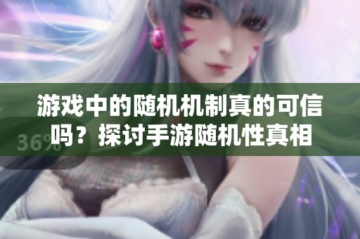 游戏中的随机机制真的可信吗？探讨手游随机性真相