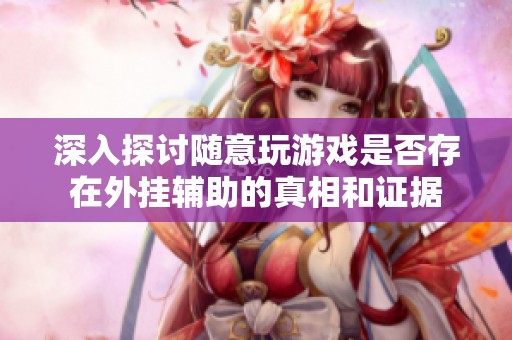 深入探讨随意玩游戏是否存在外挂辅助的真相和证据