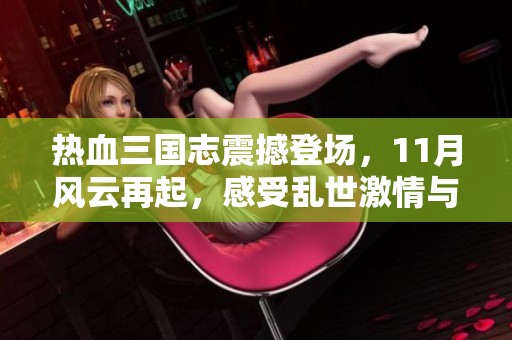 热血三国志震撼登场，11月风云再起，感受乱世激情与豪情