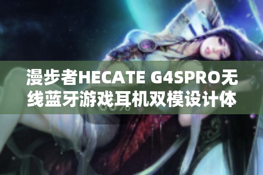 漫步者HECATE G4SPRO无线蓝牙游戏耳机双模设计体验评测