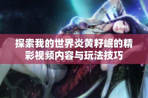 探索我的世界炎黄籽岷的精彩视频内容与玩法技巧