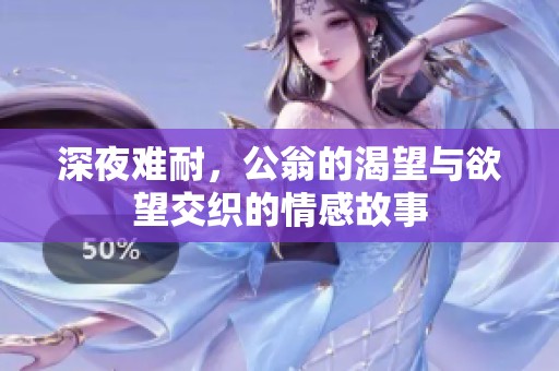 深夜难耐，公翁的渴望与欲望交织的情感故事